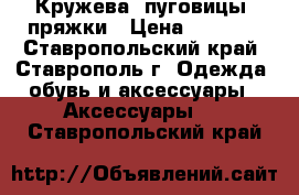 Кружева, пуговицы, пряжки › Цена ­ 15-20 - Ставропольский край, Ставрополь г. Одежда, обувь и аксессуары » Аксессуары   . Ставропольский край